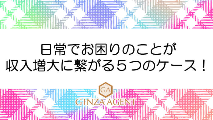 エージェントはミタ！日常でお困りのことが収入増大に繋がる５つのケース！