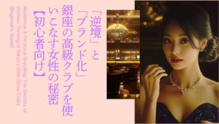 「逆境」と「ブランド化」銀座の高級クラブを使いこなす女性の秘密【初心者向け】