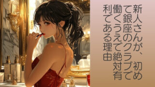 夜の接客業が未経験！新人さんが、初めて銀座のクラブで働くうえで絶対有利である理由
