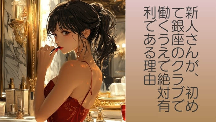 夜の接客業が未経験！新人さんが、初めて銀座のクラブで働くうえで絶対有利である理由