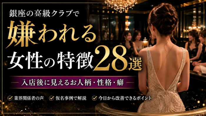 銀座の高級クラブに入店後に嫌われる女性の特徴28選、一般企業でも見られるお人柄・性格・癖